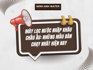 Máy lọc nước nhập khẩu châu Âu: Những mẫu bán chạy nhất hiện nay