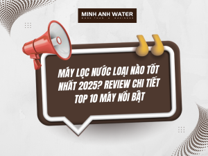 Máy lọc nước loại nào tốt nhất 2025? Review chi tiết top 10 máy nổi bật