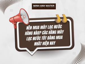 Nên mua máy lọc nước hãng nào? Các hãng máy lọc nước tốt đáng mua nhất hiện nay